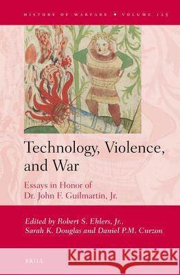 Technology, Violence, and War: Essays in Honor of Dr. John F. Guilmartin, Jr. Robert S. Ehlers, Jr., Sarah K. Douglas, Daniel P.M. Curzon 9789004383418 Brill