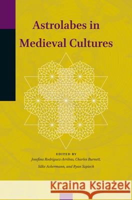 Astrolabes in Medieval Cultures Josefina Rodríguez-Arribas, Charles Burnett, Silke Ackermann, Ryan Szpiech 9789004383807 Brill