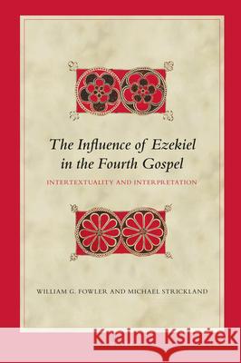 The Influence of Ezekiel in the Fourth Gospel: Intertextuality and Interpretation William G. Fowler Michael Strickland 9789004383814