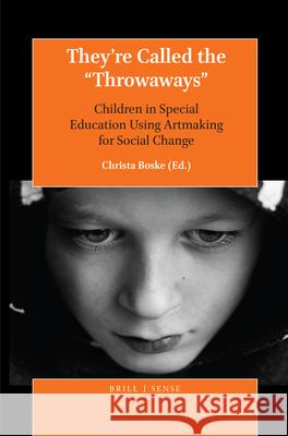 They’re Called the “Throwaways”: Children in Special Education Using Artmaking for Social Change Christa Boske 9789004383883 Brill