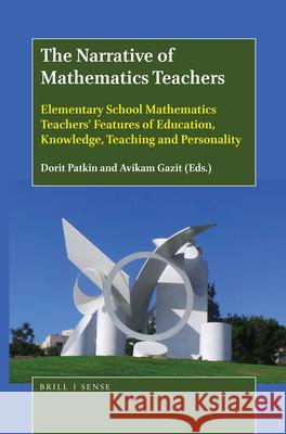 The Narrative of Mathematics Teachers: Elementary School Mathematics Teachers’ Features of Education, Knowledge, Teaching and Personality Dorit Patkin, Avikam Gazit 9789004384002