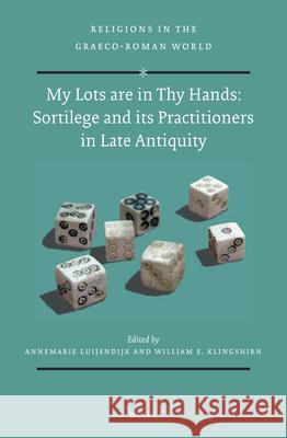 My Lots Are in Thy Hands: Sortilege and Its Practitioners in Late Antiquity AnneMarie Luijendijk William Klingshirn 9789004384101