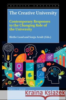 The Creative University: Contemporary Responses to the Changing Role of the University Birthe Lund, Sonja Arndt 9789004384125 Brill