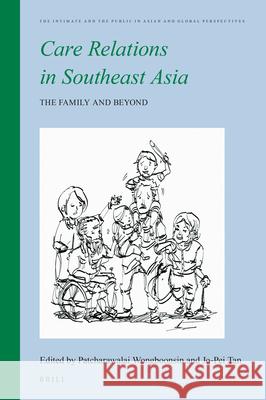 Care Relations in Southeast Asia: The Family and Beyond Patcharawalai Wongboonsin, Jo-pei Tan 9789004384187 Brill