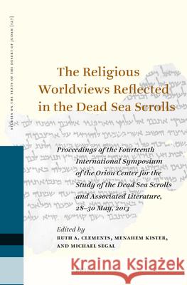 The Religious Worldviews Reflected in the Dead Sea Scrolls: Proceedings of the Fourteenth International Symposium of the Orion Center for the Study of Ruth E. Clements Menahem Kister Michael Segal 9789004384224