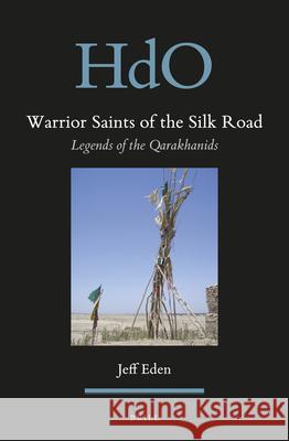 Warrior Saints of the Silk Road: Legends of the Qarakhanids Jeff Eden 9789004384262