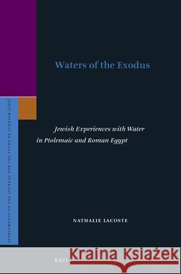 Waters of the Exodus: Jewish Experiences with Water in Ptolemaic and Roman Egypt Nathalie LaCoste 9789004384316 Brill