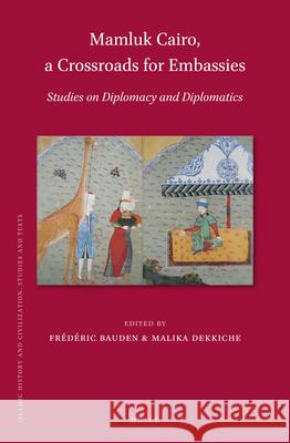 Mamluk Cairo, a Crossroads for Embassies: Studies on Diplomacy and Diplomatics Frédéric Bauden, Malika Dekkiche 9789004384620 Brill