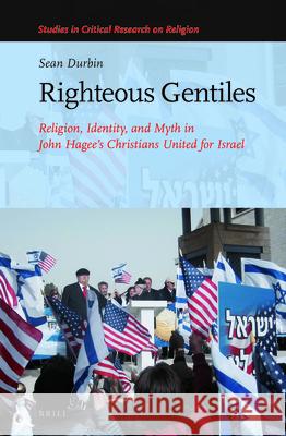 Righteous Gentiles: Religion, Identity, and Myth in John Hagee's Christians United for Israel Sean Durbin 9789004384958 Brill