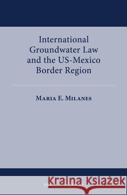 International Groundwater Law and the Us-Mexico Border Region Milan 9789004385078