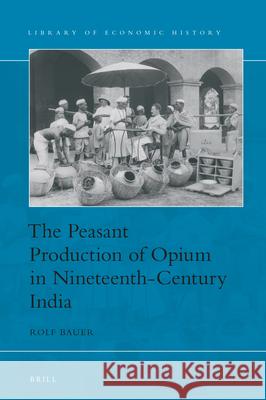 The Peasant Production of Opium in Nineteenth-Century India Rolf Bauer 9789004385177 Brill
