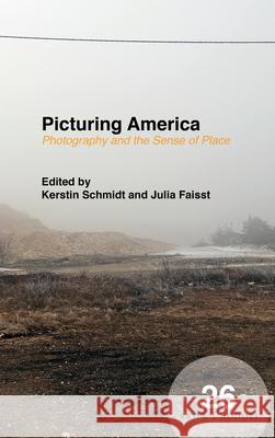 Picturing America: Photography and the Sense of Place Kerstin Schmidt, Julia Isabel Faisst 9789004385467