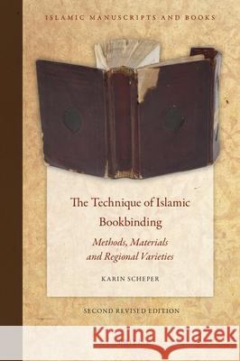 The Technique of Islamic Bookbinding: Methods, Materials and Regional Varieties. Second Revised Edition Karin Scheper 9789004385481