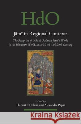 Jāmī in Regional Contexts: The Reception of ʿAbd al-Raḥmān Jāmī’s Works in the Islamicate World, ca. 9th/15th-14th/20th Century Thibaut d'Hubert, Alexandre Papas 9789004385603 Brill