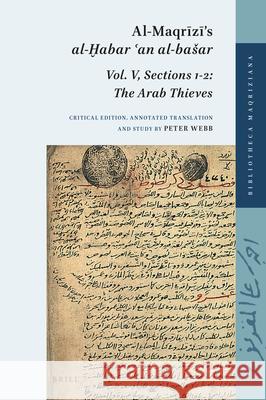 Al-Maqrīzī’s al-Ḫabar ʿan al-bašar: Vol. V, Sections 1-2: The Arab Thieves Peter Webb 9789004386945