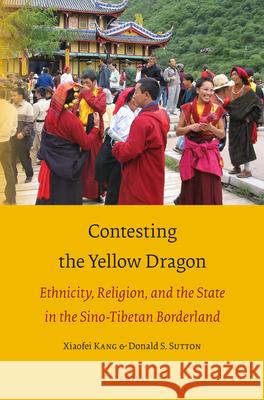 Contesting the Yellow Dragon: Ethnicity, Religion, and the State in the Sino-Tibetan Borderland Xiaofei Kang, Donald S. Sutton 9789004387386