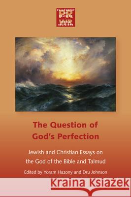 The Question of God's Perfection: Jewish and Christian Essays on the God of the Bible and Talmud Yoram Hazony Dru Johnson 9789004387959 Brill/Rodopi