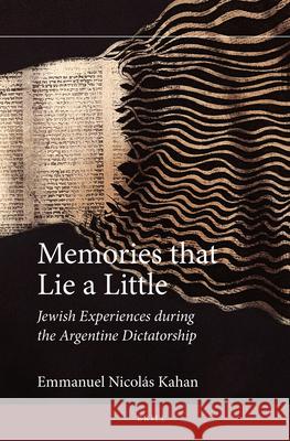 Memories That Lie a Little: Jewish Experiences During the Argentine Dictatorship Emmanuel Nicolas Kahan 9789004388024 Brill