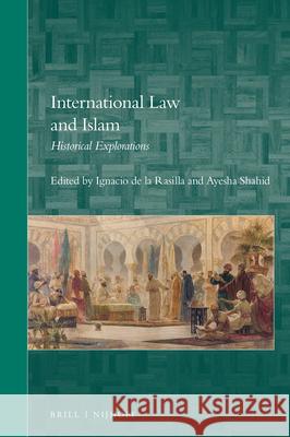 International Law and Islam: Historical Explorations Ignacio d Ayesha Shahid 9789004388284