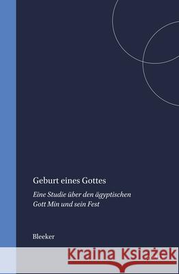 Geburt Eines Gottes: Eine Studie Über Den Ägyptischen Gott Min Und Sein Fest Bleeker 9789004388529