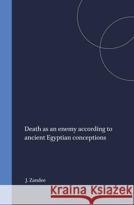 Death as an Enemy According to Ancient Egyptian Conceptions Jan Zandee 9789004388536 Brill