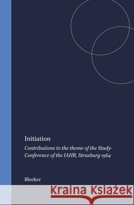 Initiation: Contributions to the Theme of the Study-Conference of the Iahr, Strasburg 1964 Bleeker 9789004388574