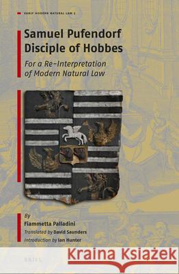 Samuel Pufendorf Disciple of Hobbes: For a Re-Interpretation of Modern Natural Law Fiammetta Palladini, David Saunders 9789004388604 Brill