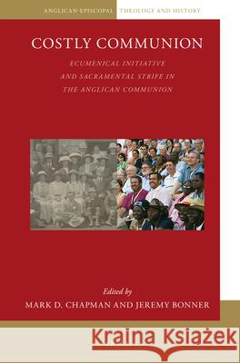 Costly Communion: Ecumenical Initiative and Sacramental Strife in the Anglican Communion Mark Chapman Jeremy Bonner 9789004388697