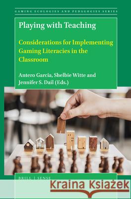 Playing with Teaching: Considerations for Implementing Gaming Literacies in the Classroom Antero Garcia, Jennifer S Dail, Shelbie Witte 9789004388741 Brill