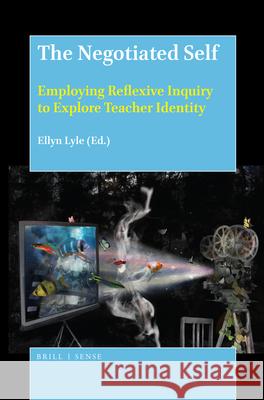 The Negotiated Self: Employing Reflexive Inquiry to Explore Teacher Identity Ellyn Lyle 9789004388888 Brill