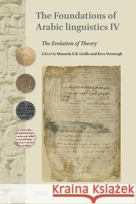 The Foundations of Arabic Linguistics IV: The Evolution of Theory Manuela E. B. Giolfo, Kees Versteegh 9789004389687