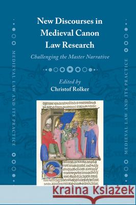 New Discourses in Medieval Canon Law Research: Challenging the Master Narrative Christof Rolker 9789004389939 Brill