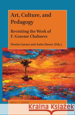 Art, Culture, and Pedagogy: Revisiting the Work of F. Graeme Chalmers Dustin Garnet, Anita Sinner 9789004390072