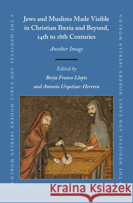 Jews and Muslims Made Visible in Christian Iberia and Beyond, 14th to 18th Centuries: Another Image Borja Franc Antonio Urquizar-Herrera 9789004390164 Brill