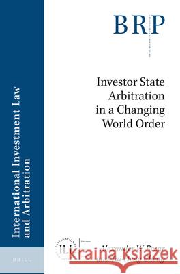 Investor State Arbitration in a Changing World Order Alexander W. Resar, Tai-Heng Cheng 9789004390584