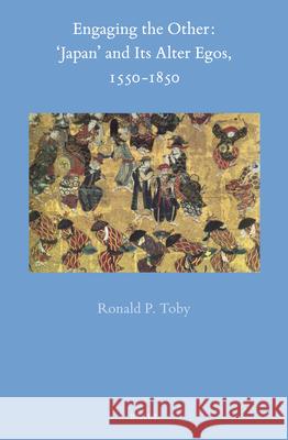 Engaging the Other: 'Japan' and Its Alter-Egos, 1550-1850 Ronald P. Toby 9789004390621 Brill