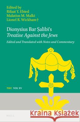 Dionysius Bar Ṣalībī's Treatise Against the Jews: Edited and Translated with Notes and Commentary Ebied 9789004391468 Brill