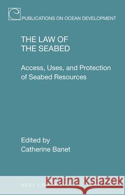 The Law of the Seabed: Access, Uses, and Protection of Seabed Resources Catherine Banet 9789004391550 Brill - Nijhoff