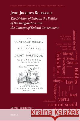 Jean-Jacques Rousseau: The Division of Labour, The Politics of the Imagination and The Concept of Federal Government Michael Sonenscher 9789004392144 Brill