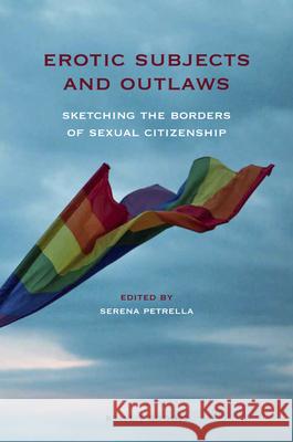 Erotic Subjects and Outlaws: Sketching the Borders of Sexual Citizenship Serena Petrella 9789004392281 Brill/Rodopi