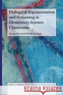 Dialogical Argumentation and Reasoning in Elementary Science Classrooms Mijung Kim, Wolff-Michael Roth 9789004392557 Brill