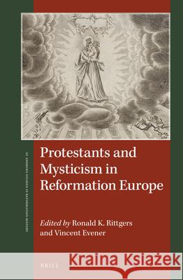 Protestants and Mysticism in Reformation Europe Ronald K. Rittgers, Vincent Evener 9789004393172