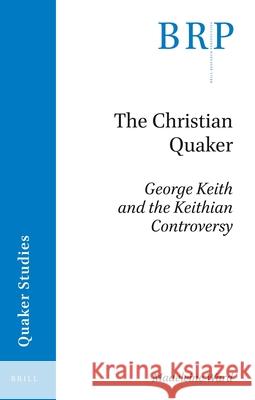 The Christian Quaker: George Keith and the Keithian Controversy Madeleine Ward 9789004393578