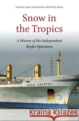 Snow in the Tropics: A History of the Independent Reefer Operators Thomas Taro Lennerfors, Peter Birch 9789004393769 Brill