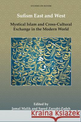 Sufism East and West: Mystical Islam and Cross-Cultural Exchange in the Modern World Jamal Malik, Saeed Zarrabi-Zadeh 9789004393912
