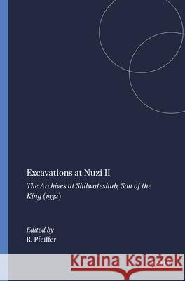 Excavations at Nuzi II: The Archives at Shilwateshub, Son of the King (1932) R. H. Pfeiffer 9789004394636 Brill