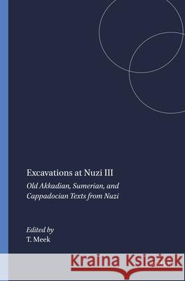 Excavations at Nuzi III: Old Akkadian, Sumerian, and Cappadocian Texts from Nuzi T. J. Meek 9789004394643 Brill