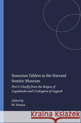 Sumerian Tablets in the Harvard Semitic Museum: Part I: Chiefly from the Reigns of Lugalanda and Urukagina of Lagash Mary Hussey 9789004394780 Brill
