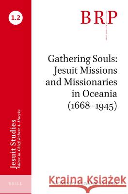 Gathering Souls: Jesuit Missions and Missionaries in Oceania (1668-1945): Brill's Research Perspectives in Jesuit Studies Coello de la Rosa, Alexandre 9789004394858