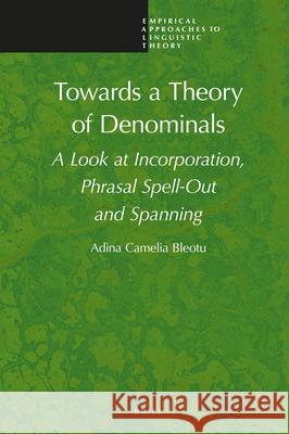 Towards a Theory of Denominals: A Look at Incorporation, Phrasal Spell-Out and Spanning Camelia Bleotu 9789004395008 Brill